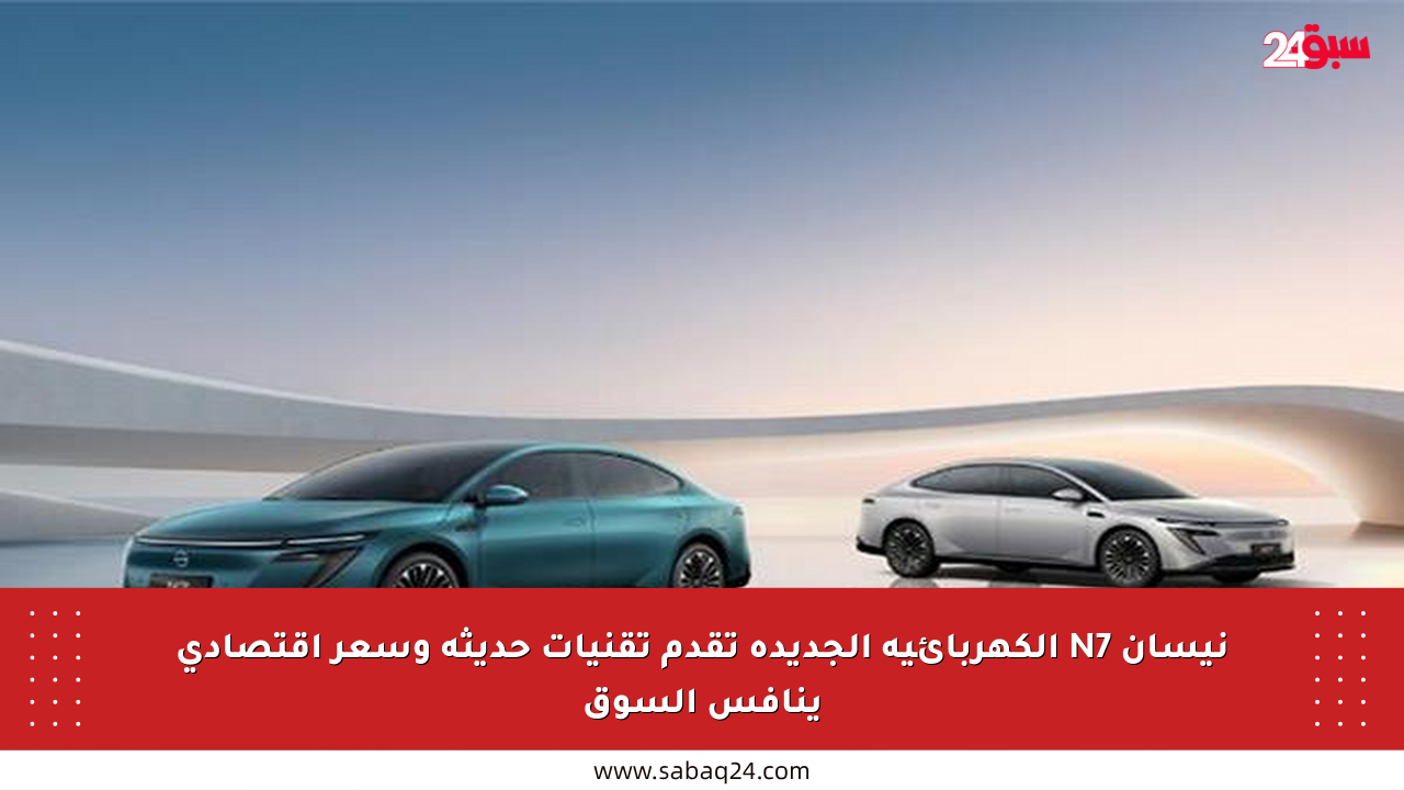 نيسان N7 الكهربائية الجديدة تقدم تقنيات حديثة وسعر اقتصادي ينافس السوق